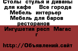 Столы, стулья и диваны для кафе. - Все города Мебель, интерьер » Мебель для баров, ресторанов   . Ингушетия респ.,Магас г.